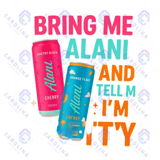 Bring me Alani and tell me I’m pretty