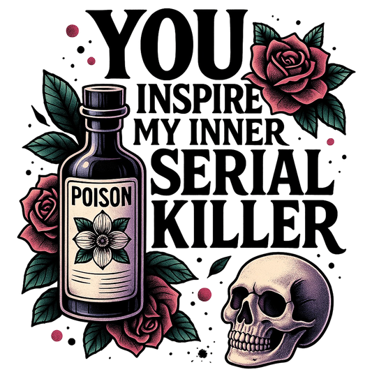 You inspire my inner serial killer